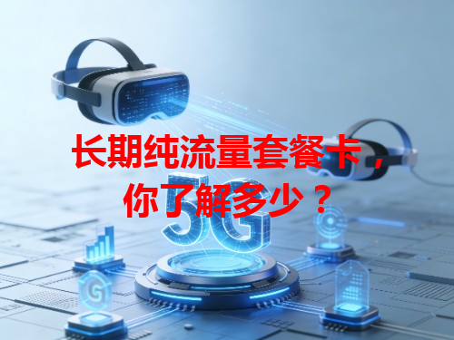 长期纯流量套餐卡，你了解多少？