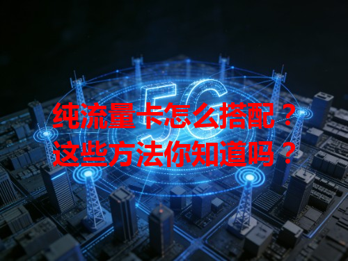 纯流量卡怎么搭配？这些方法你知道吗？