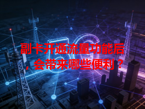 副卡开通流量功能后，会带来哪些便利？