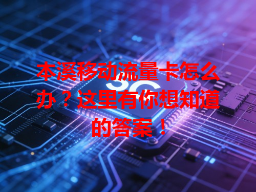 本溪移动流量卡怎么办？这里有你想知道的答案！
