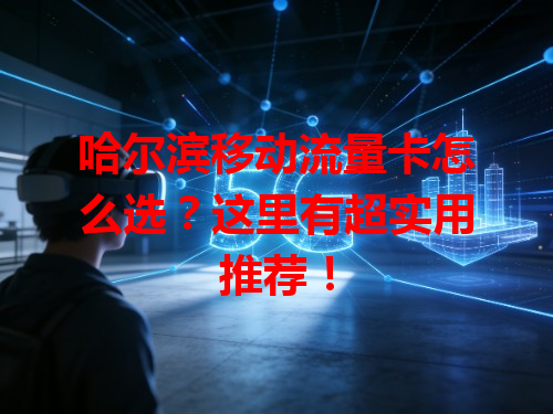 哈尔滨移动流量卡怎么选？这里有超实用推荐！