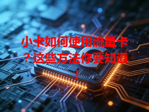 小卡如何使用流量卡？这些方法你要知道！