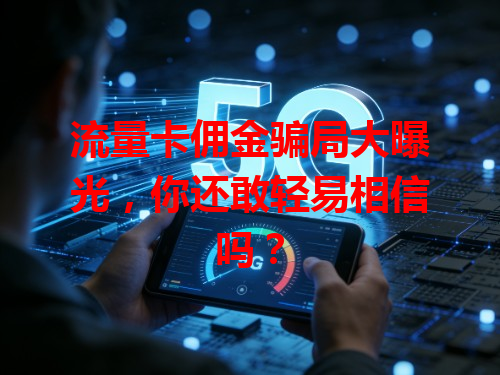 流量卡佣金骗局大曝光，你还敢轻易相信吗？