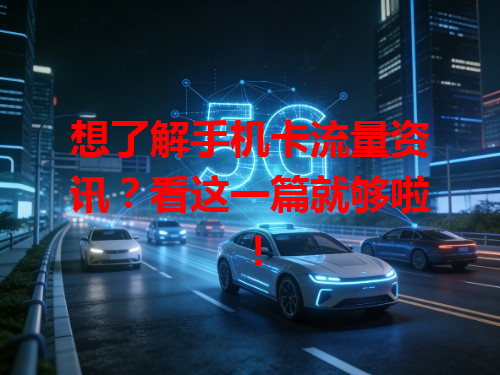想了解手机卡流量资讯？看这一篇就够啦！