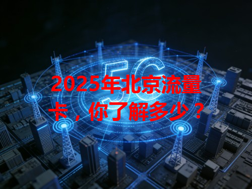 2025年北京流量卡，你了解多少？