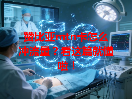 赞比亚mtn卡怎么冲流量？看这篇就懂啦！
