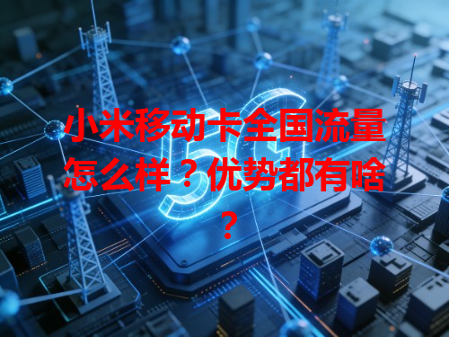 小米移动卡全国流量怎么样？优势都有啥？