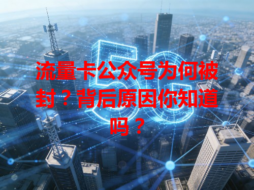 流量卡公众号为何被封？背后原因你知道吗？