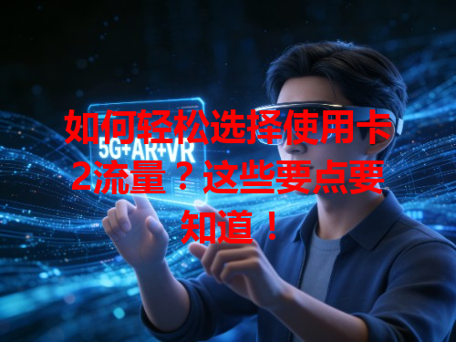 如何轻松选择使用卡2流量？这些要点要知道！