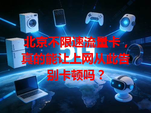 北京不限速流量卡，真的能让上网从此告别卡顿吗？