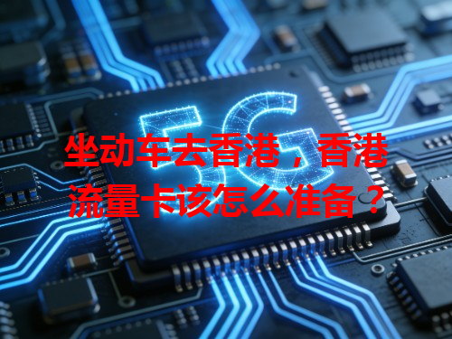 坐动车去香港，香港流量卡该怎么准备？