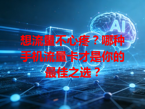 想流量不心疼？哪种手机流量卡才是你的最佳之选？