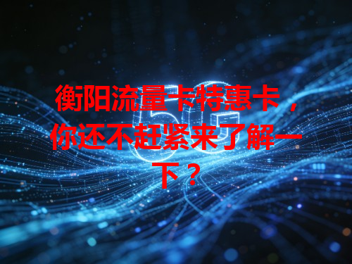 衡阳流量卡特惠卡，你还不赶紧来了解一下？