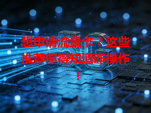 想申请流量卡？这些推荐你得知道咋操作！