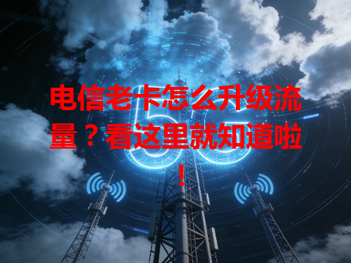 电信老卡怎么升级流量？看这里就知道啦！