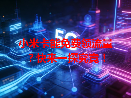 小米卡能免费领流量？快来一探究竟！