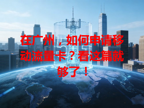 在广州，如何申请移动流量卡？看这篇就够了！