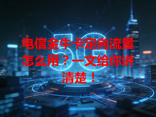 电信金牛卡定向流量怎么用？一文给你讲清楚！
