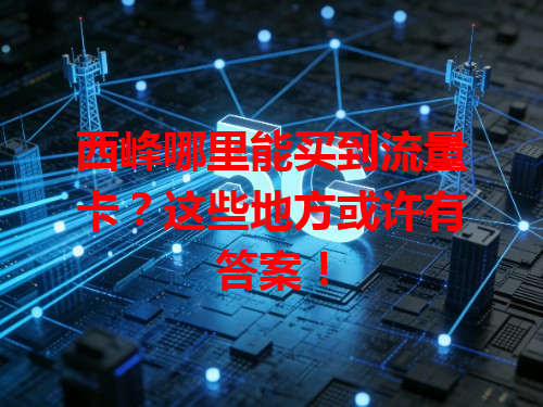西峰哪里能买到流量卡？这些地方或许有答案！