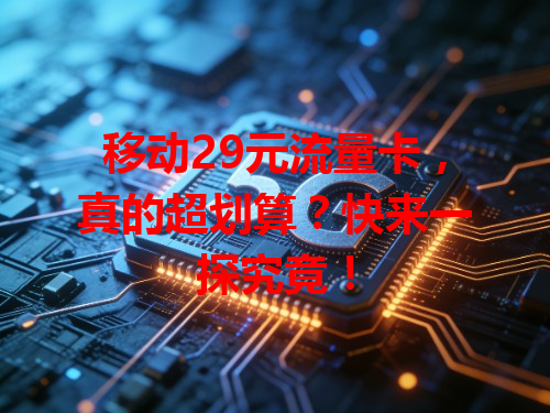 移动29元流量卡，真的超划算？快来一探究竟！
