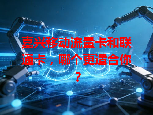 嘉兴移动流量卡和联通卡，哪个更适合你？