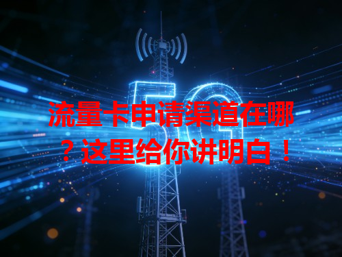 流量卡申请渠道在哪？这里给你讲明白！