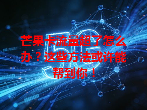 芒果卡流量超了怎么办？这些方法或许能帮到你！