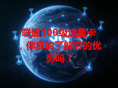 联通100级流量卡，你真的了解它的优势吗？