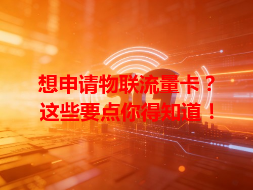 想申请物联流量卡？这些要点你得知道！