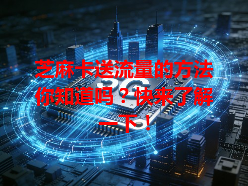 芝麻卡送流量的方法你知道吗？快来了解一下！
