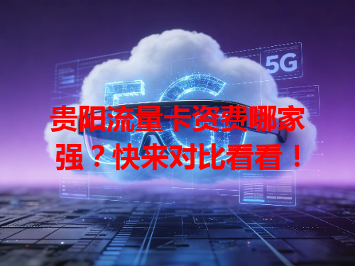 贵阳流量卡资费哪家强？快来对比看看！
