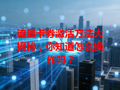 流量卡券激活方法大揭秘，你知道怎么操作吗？