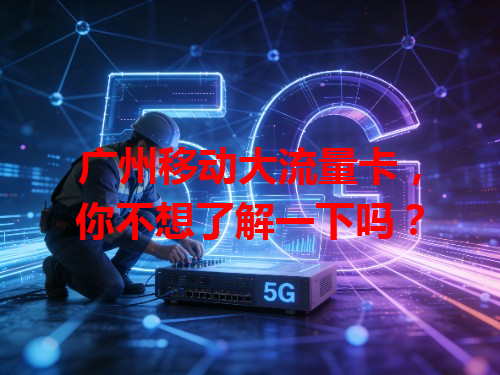 广州移动大流量卡，你不想了解一下吗？