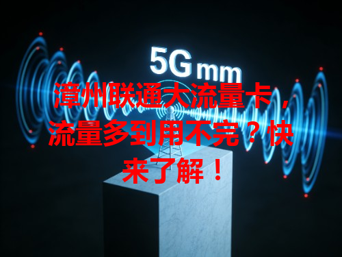 漳州联通大流量卡，流量多到用不完？快来了解！