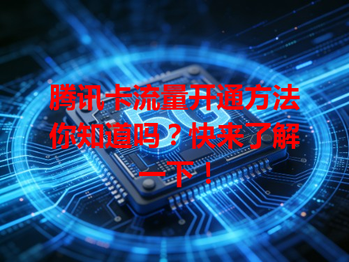 腾讯卡流量开通方法你知道吗？快来了解一下！