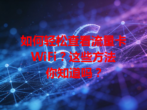 如何轻松查看流量卡WiFi？这些方法你知道吗？