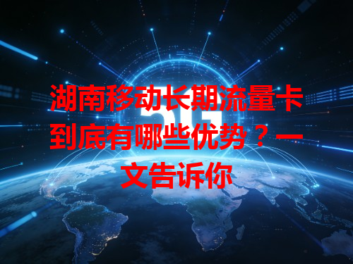 湖南移动长期流量卡到底有哪些优势？一文告诉你