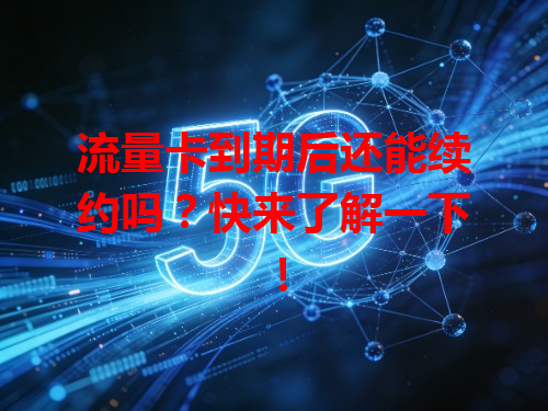 流量卡到期后还能续约吗？快来了解一下！