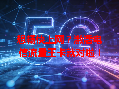 想畅快上网？激活电信流量王卡就对啦！