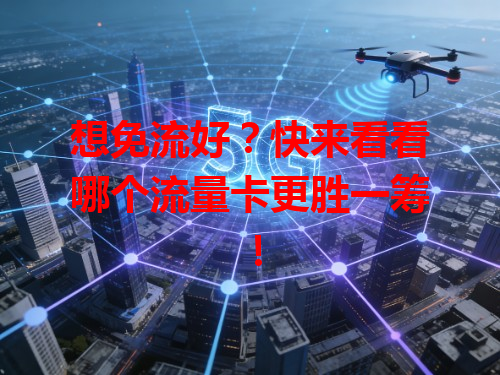 想免流好？快来看看哪个流量卡更胜一筹！
