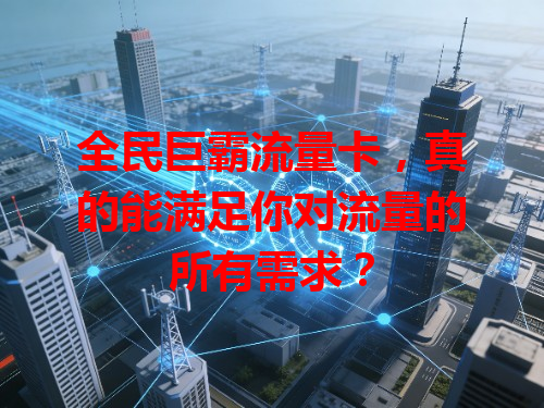 全民巨霸流量卡，真的能满足你对流量的所有需求？