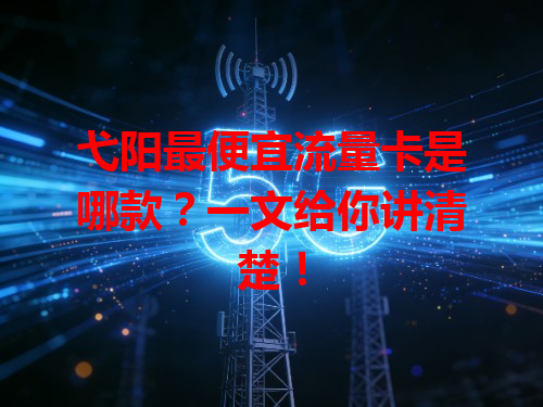 弋阳最便宜流量卡是哪款？一文给你讲清楚！