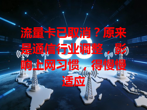 流量卡已取消？原来是通信行业调整，影响上网习惯，得慢慢适应