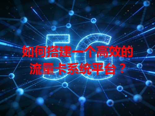 如何搭建一个高效的流量卡系统平台？