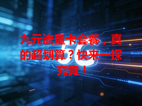 九元流量卡套餐，真的超划算？快来一探究竟！