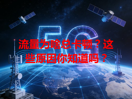 流量为啥总卡顿？这些原因你知道吗？