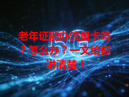 老年证能办流量卡吗？怎么办？一文给你讲清楚！