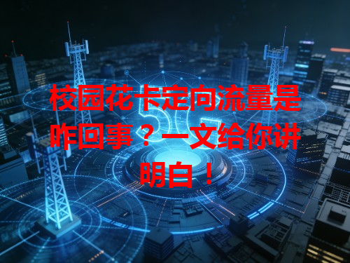 校园花卡定向流量是咋回事？一文给你讲明白！