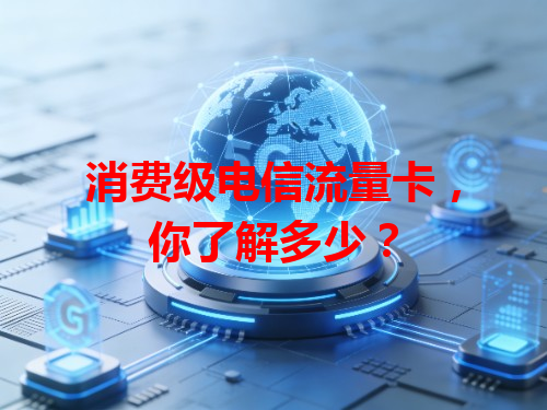 消费级电信流量卡，你了解多少？