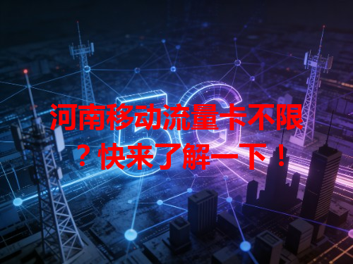 河南移动流量卡不限？快来了解一下！